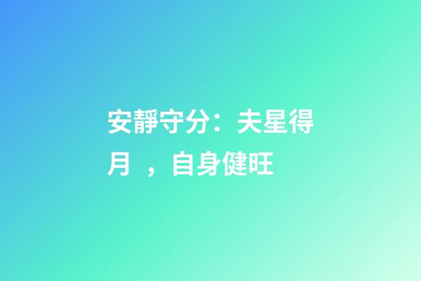 安靜守分：夫星得月，自身健旺